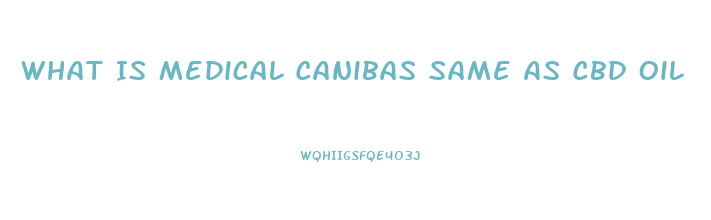 What Is Medical Canibas Same As Cbd Oil