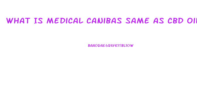 What Is Medical Canibas Same As Cbd Oil