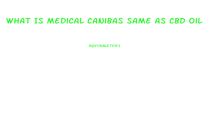 What Is Medical Canibas Same As Cbd Oil
