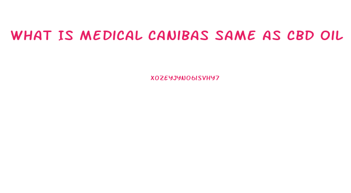 What Is Medical Canibas Same As Cbd Oil