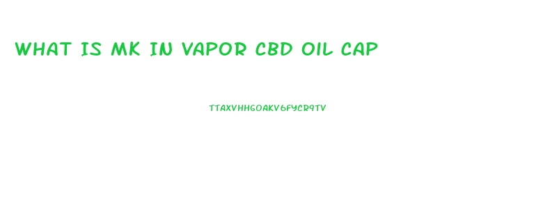 What Is Mk In Vapor Cbd Oil Cap