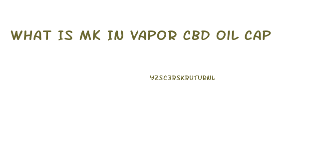 What Is Mk In Vapor Cbd Oil Cap