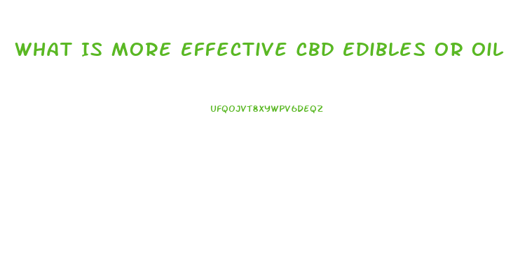 What Is More Effective Cbd Edibles Or Oil