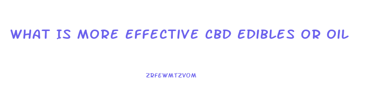 What Is More Effective Cbd Edibles Or Oil