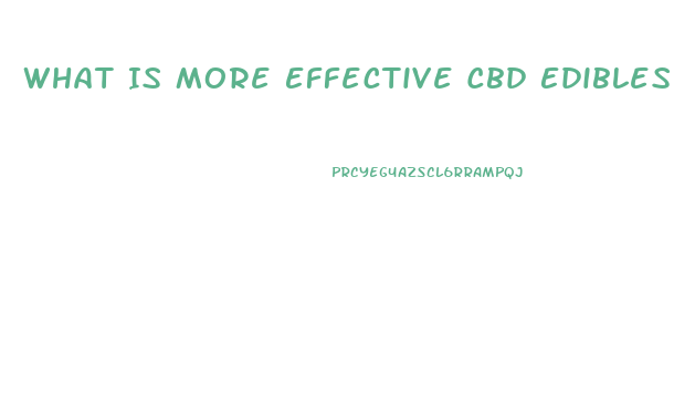 What Is More Effective Cbd Edibles Or Oil