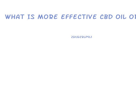 What Is More Effective Cbd Oil Or Gummies