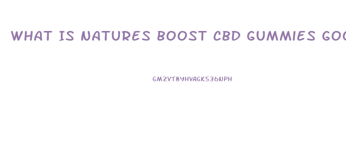 What Is Natures Boost Cbd Gummies Good For