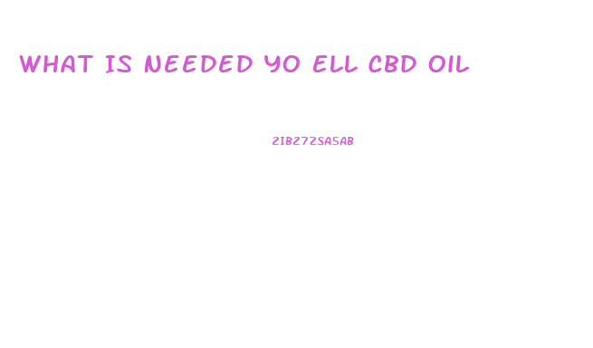 What Is Needed Yo Ell Cbd Oil