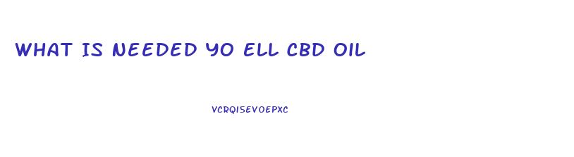 What Is Needed Yo Ell Cbd Oil