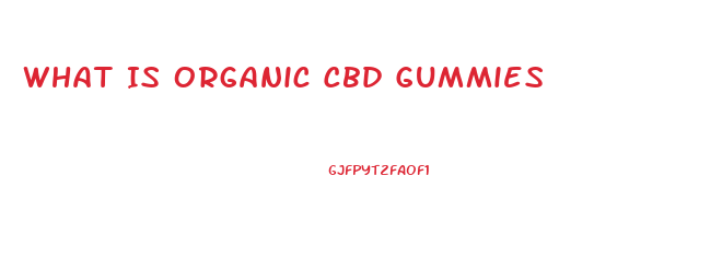 What Is Organic Cbd Gummies