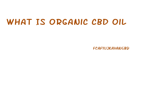 What Is Organic Cbd Oil