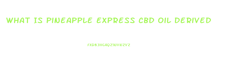 What Is Pineapple Express Cbd Oil Derived