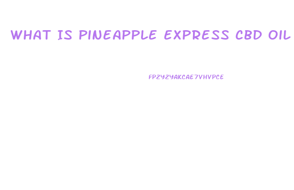 What Is Pineapple Express Cbd Oil Derived