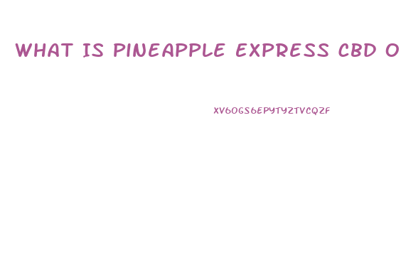 What Is Pineapple Express Cbd Oil Derived