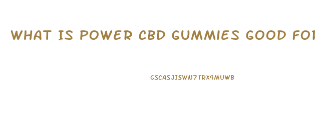 What Is Power Cbd Gummies Good For