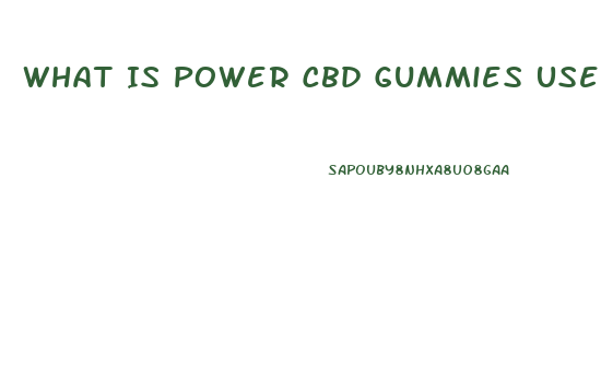 What Is Power Cbd Gummies Used For