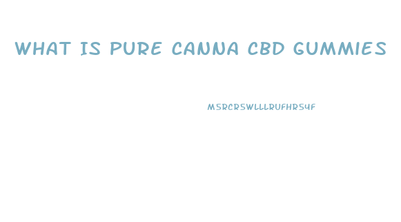 What Is Pure Canna Cbd Gummies