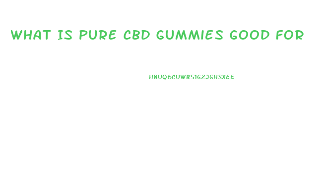What Is Pure Cbd Gummies Good For