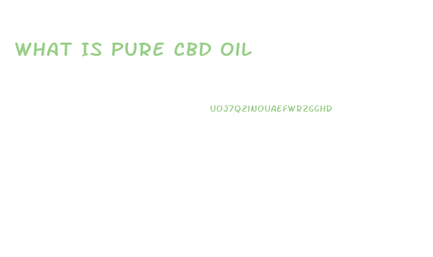 What Is Pure Cbd Oil