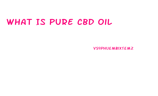 What Is Pure Cbd Oil