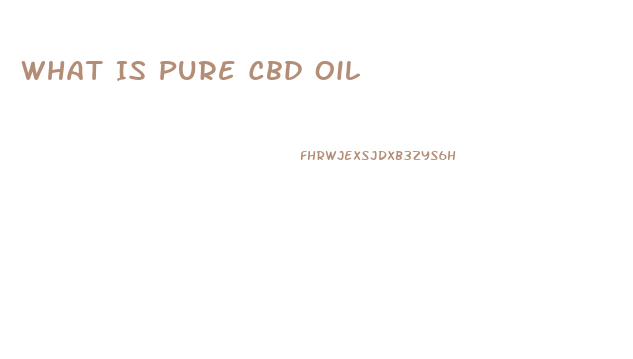 What Is Pure Cbd Oil