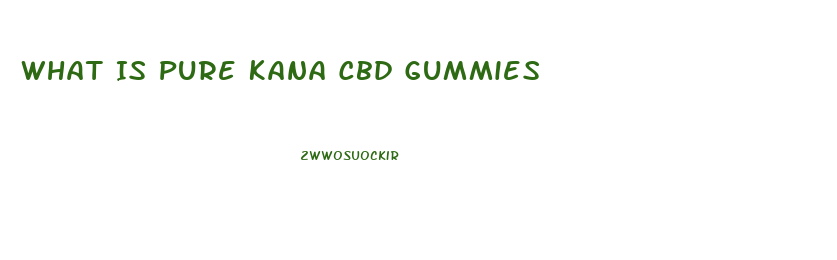 What Is Pure Kana Cbd Gummies