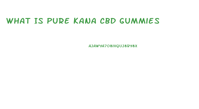 What Is Pure Kana Cbd Gummies