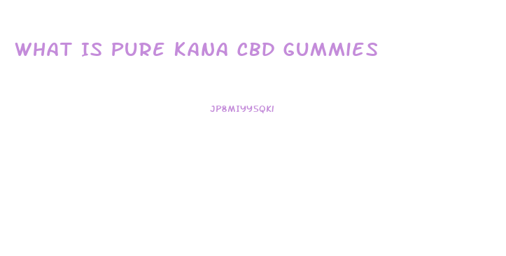 What Is Pure Kana Cbd Gummies