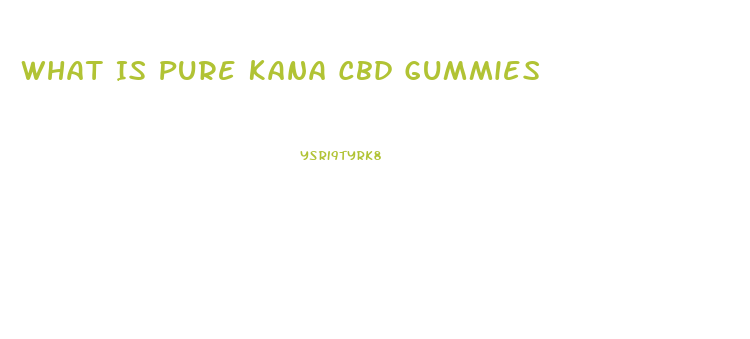 What Is Pure Kana Cbd Gummies