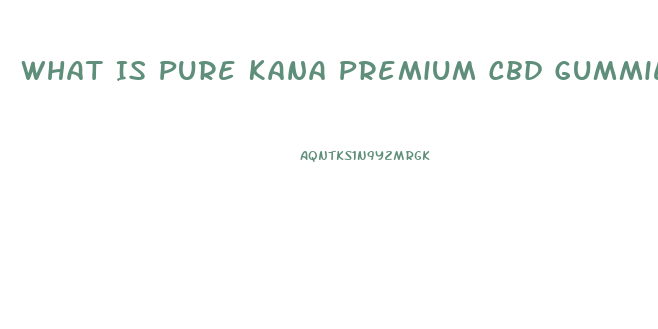 What Is Pure Kana Premium Cbd Gummies