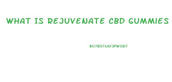 What Is Rejuvenate Cbd Gummies