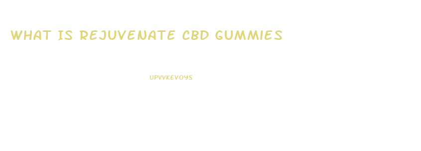 What Is Rejuvenate Cbd Gummies