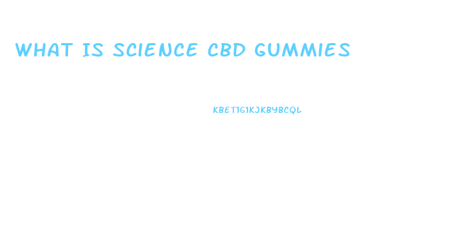 What Is Science Cbd Gummies