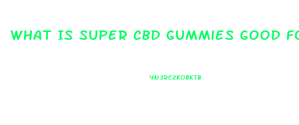 What Is Super Cbd Gummies Good For