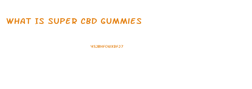 What Is Super Cbd Gummies