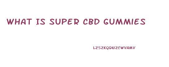 What Is Super Cbd Gummies