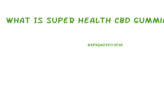 What Is Super Health Cbd Gummies