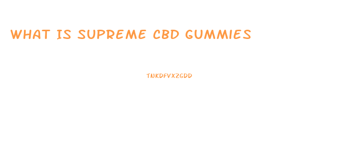 What Is Supreme Cbd Gummies