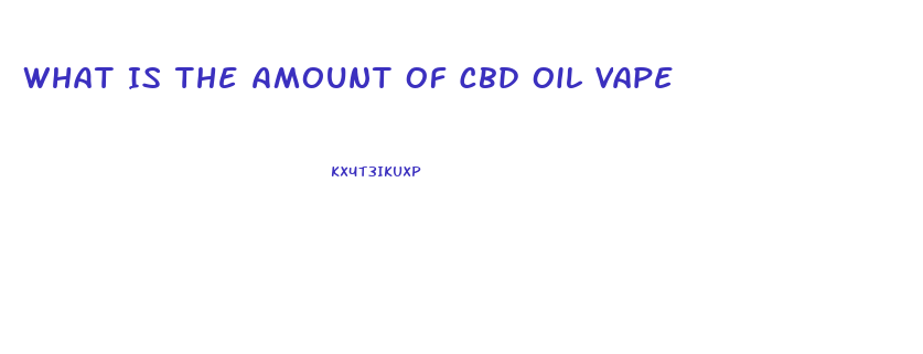 What Is The Amount Of Cbd Oil Vape