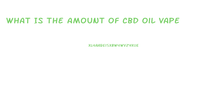 What Is The Amount Of Cbd Oil Vape