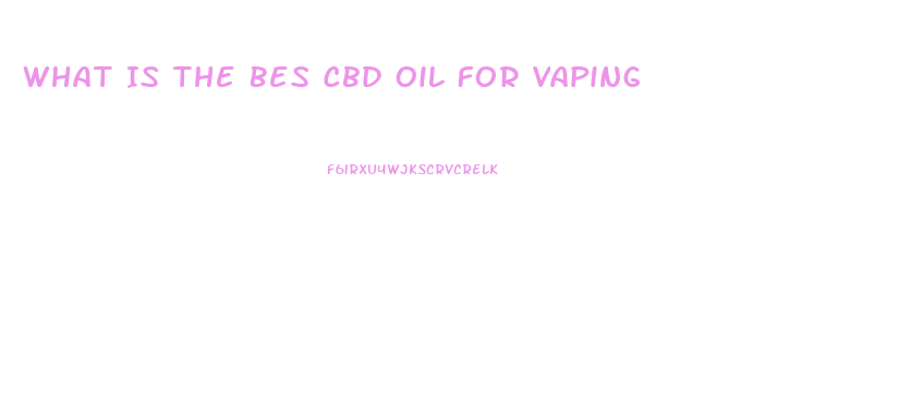 What Is The Bes Cbd Oil For Vaping