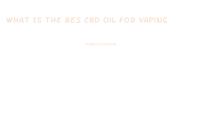 What Is The Bes Cbd Oil For Vaping