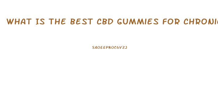 What Is The Best Cbd Gummies For Chronic Pain