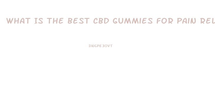 What Is The Best Cbd Gummies For Pain Relief