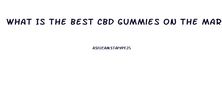 What Is The Best Cbd Gummies On The Market