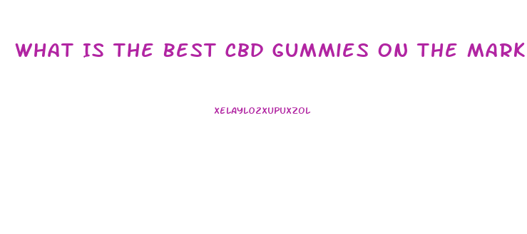 What Is The Best Cbd Gummies On The Market Today