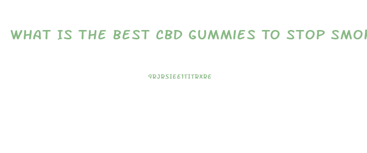 What Is The Best Cbd Gummies To Stop Smoking