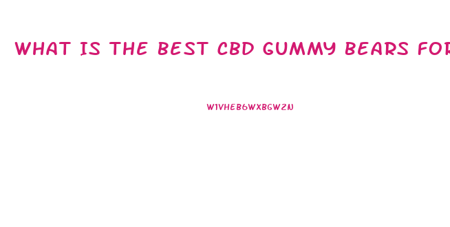 What Is The Best Cbd Gummy Bears For Pain