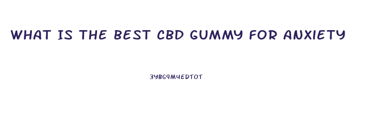 What Is The Best Cbd Gummy For Anxiety