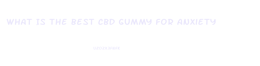 What Is The Best Cbd Gummy For Anxiety